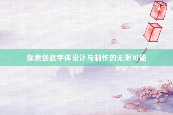 探索创意字体设计与制作的无限可能