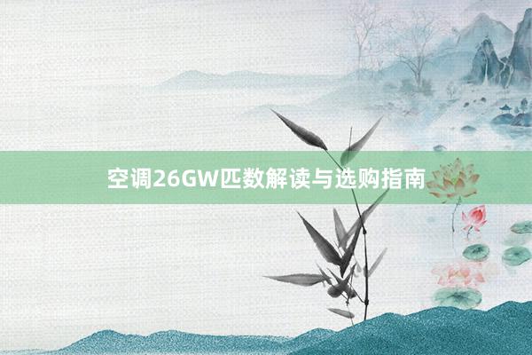 空调26GW匹数解读与选购指南